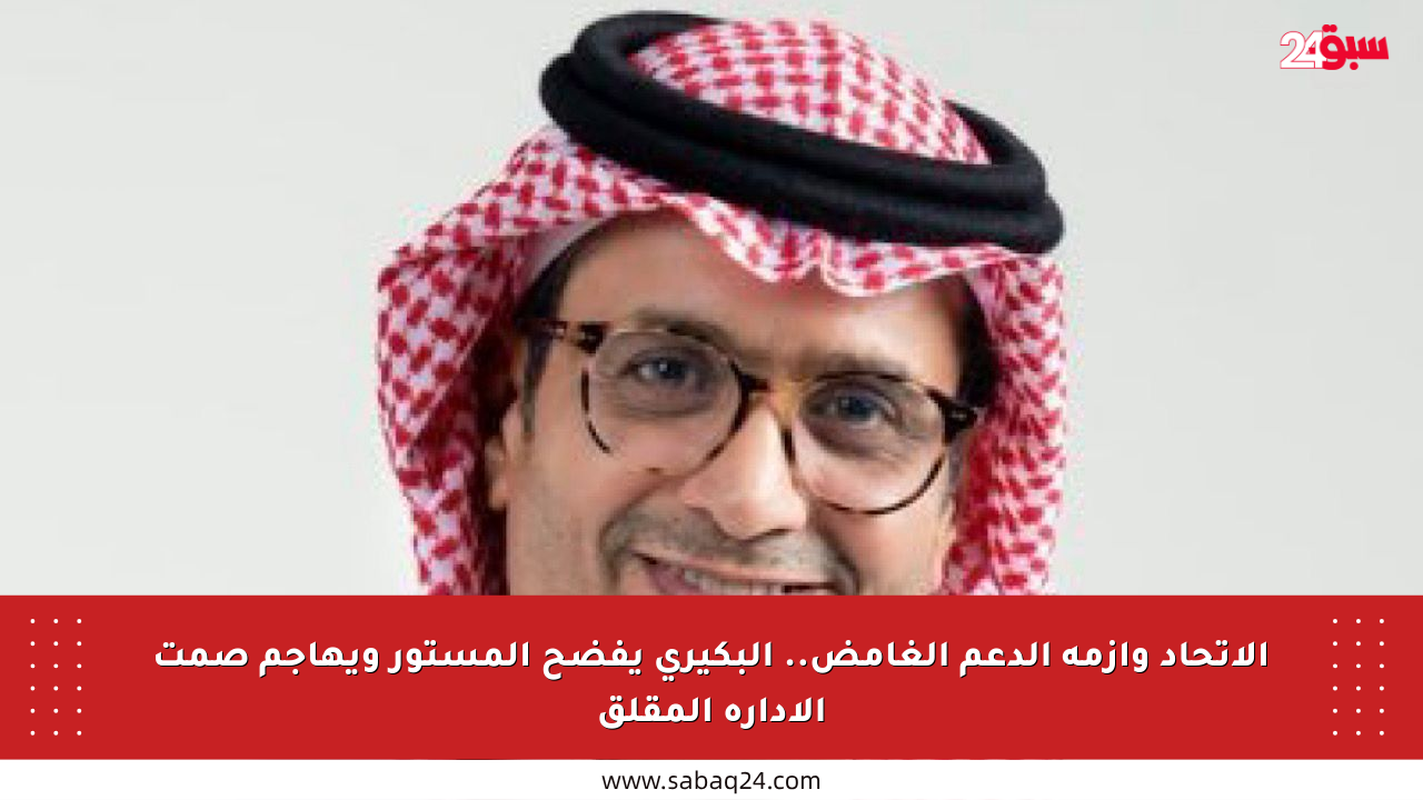 الاتحاد وأزمة الدعم الغامض.. البكيري يفضح المستور ويهاجم صمت الإدارة المقلق